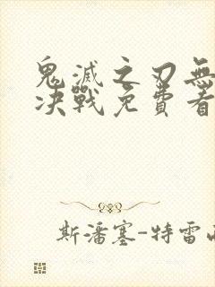 鬼灭之刃无限城决战免费看