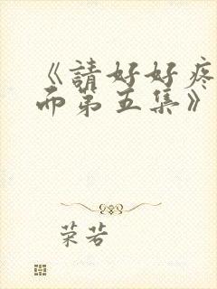 《请好好疼爱里面第五集》在线免费观看
