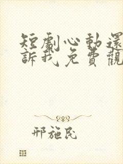 短剧心动还请告诉我免费观看全集高清