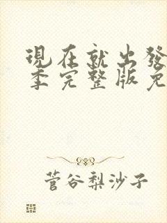 现在就出发第1季完整版免费观看高清版