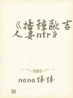 《播种欧吉桑与人妻ntr》