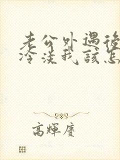 老公外遇后对我冷淡我该怎么挽回