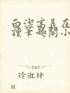 白洁高义在线阅读笔趣阁小说封面