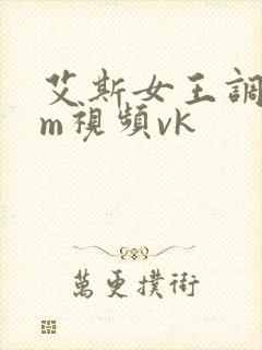 艾斯女王调教sm视频vk