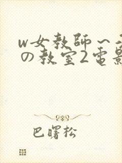 w女教师～淫辱の教室2电影