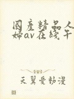 国产精品人妻熟妇av在线午夜激情