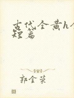 古代全黄h全肉短篇