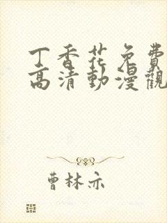 丁香花免费完整高清动漫观看