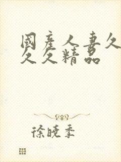 国产人妻久久久久久精品