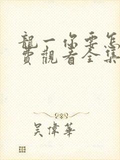 龙一你要怎样免费观看全集完整版