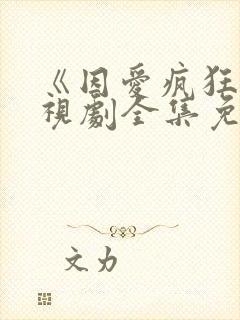 《因爱疯狂》电视剧全集免费观看