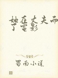 她在丈夫面被耍了电影
