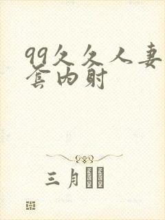 99久久人妻无套内射
