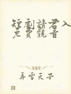 短剧请君入我怀免费观看