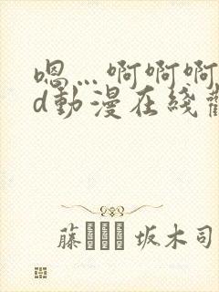 嗯…啊啊啊…3d动漫在线观看…