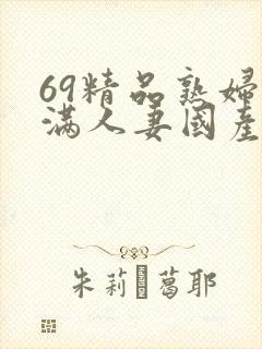 69精品熟妇丰满人妻国产