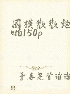 国模欢欢炮交啪啪150p
