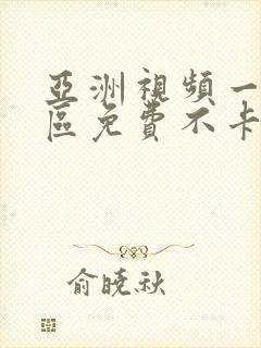 亚洲视频一区二区免费不卡