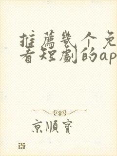 推荐几个免费观看短剧的app
