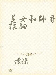 美女和帅哥亲吻揉胸