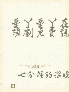 爱丫爱丫在线电视剧免费观看