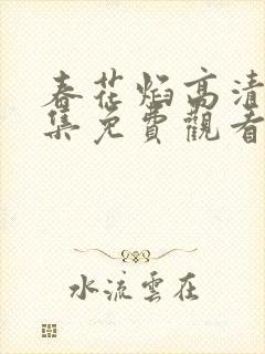 春花焰高清版全集免费观看