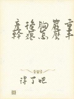产后胸严重下垂干瘪怎么丰胸