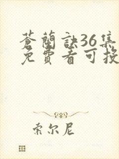 苍兰诀36集全免费看可投屏