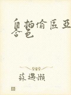 自拍偷区亚洲综合色