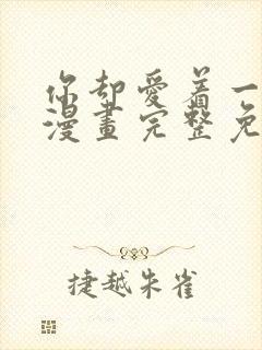 你却爱着一个他漫画完整免费观看