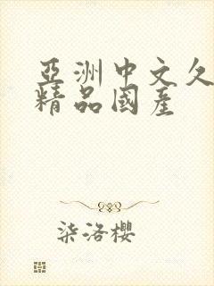 亚洲中文久久久精品国产