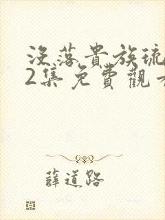 没落贵族琉璃川2集免费观看