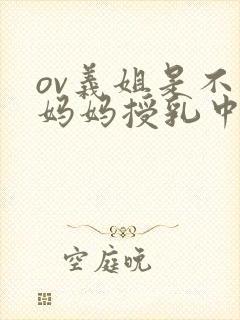ov义姐是不良妈妈授乳中