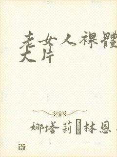 老女人裸体交性大片
