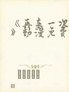 《再来一次好吗》动漫免费观看全