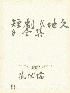 短剧《地久婚长》全集