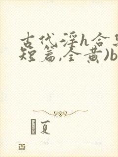 古代淫h合集(短篇,全黄)bl