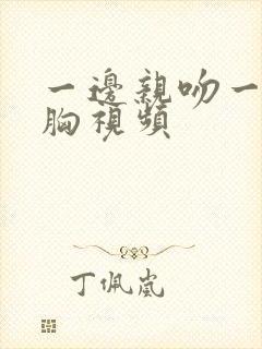 一边亲吻一边揉胸视频