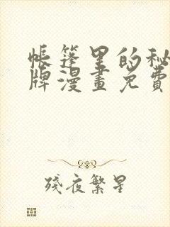 帐篷里的秘密头牌漫画免费完整版