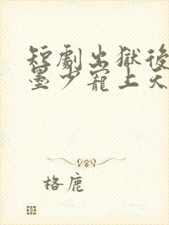 短剧出狱后她被墨少宠上天