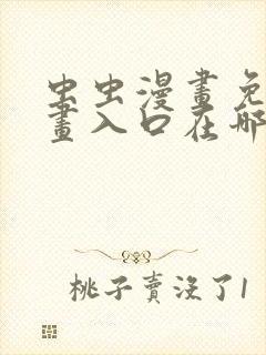虫虫漫画免费漫画入口在哪里可以找到
