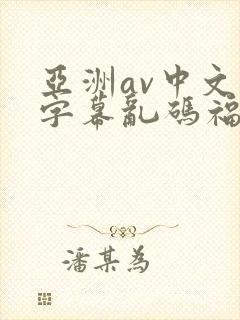 亚洲av中文字字幕乱码福利封面