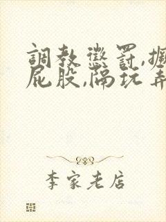 调教惩罚,撅起屁股,隔玩弄,抽泣