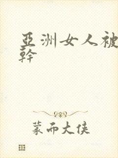 亚洲女人被黑人干