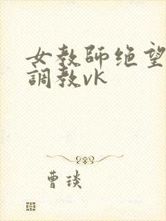 女教师绝望捆绑调教vk封面