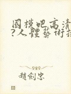 国模吧高清大胆?人体艺术摄