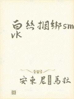 白丝捆绑sm丨vk