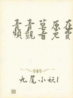 青青草原在线视频观看免费伊人
