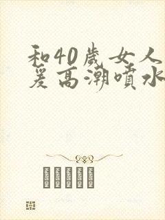 和40岁女人做爰高潮喷水