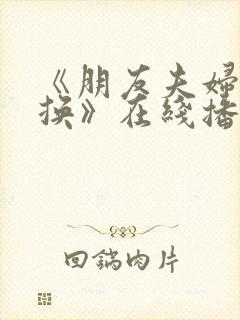 《朋友夫妇:交换》在线播放